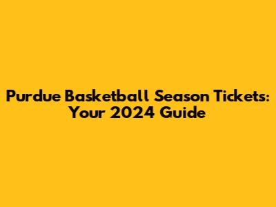 Purdue Basketball Season Tickets: Your 2024 Guide