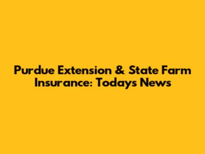 Purdue Extension & State Farm Insurance: Today's News