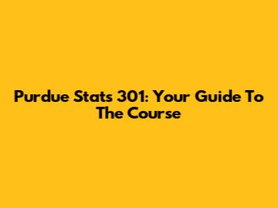 Purdue Stats 301: Your Guide To The Course