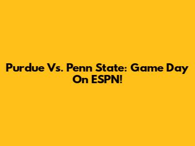 Purdue Vs. Penn State: Game Day On ESPN!