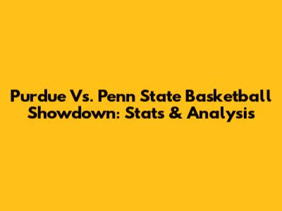 Purdue Vs. Penn State Basketball Showdown: Stats & Analysis