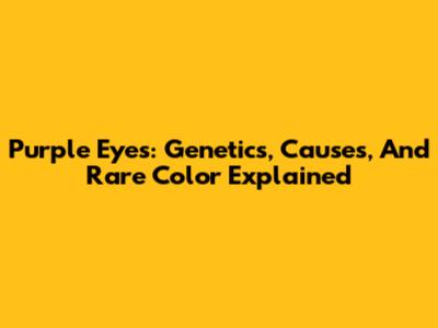 Purple Eyes: Genetics, Causes, And Rare Color Explained