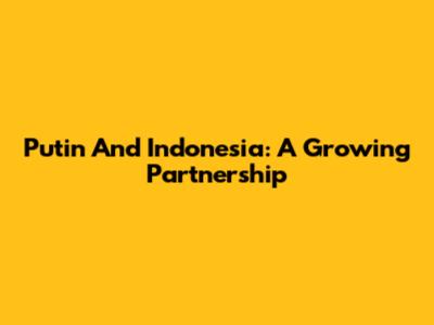 Putin And Indonesia: A Growing Partnership
