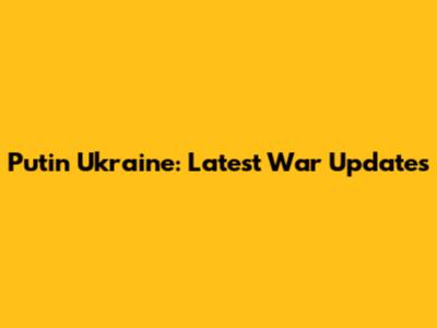 Putin Ukraine: Latest War Updates