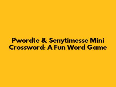 Pwordle & Senytimesse Mini Crossword: A Fun Word Game