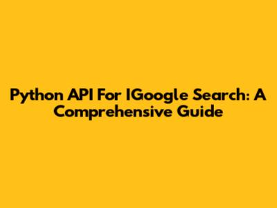 Python API For IGoogle Search: A Comprehensive Guide