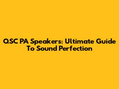 QSC PA Speakers: Ultimate Guide To Sound Perfection