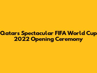 Qatar's Spectacular FIFA World Cup 2022 Opening Ceremony