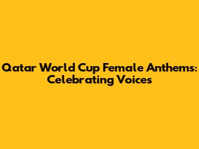 Qatar World Cup Female Anthems: Celebrating Voices