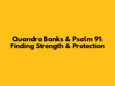Quandra Banks & Psalm 91: Finding Strength & Protection