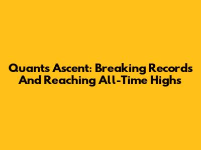 Quant's Ascent: Breaking Records And Reaching All-Time Highs
