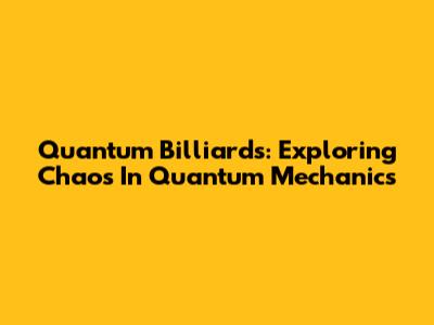 Quantum Billiards: Exploring Chaos In Quantum Mechanics