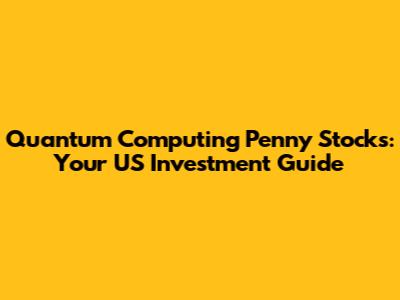Quantum Computing Penny Stocks: Your US Investment Guide