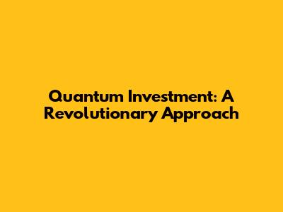 Quantum Investment: A Revolutionary Approach