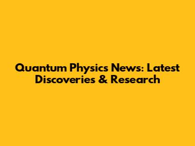 Quantum Physics News: Latest Discoveries & Research