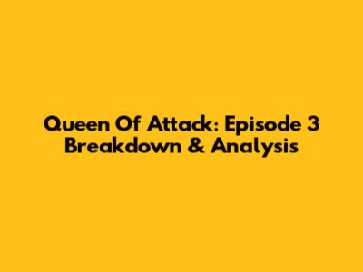 Queen Of Attack: Episode 3 Breakdown & Analysis