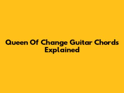 Queen Of Change Guitar Chords Explained