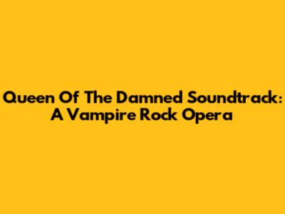 Queen Of The Damned Soundtrack: A Vampire Rock Opera