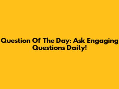 Question Of The Day: Ask Engaging Questions Daily!