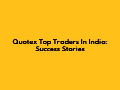 Quotex Top Traders In India: Success Stories