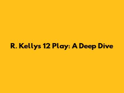 R. Kelly's 12 Play: A Deep Dive