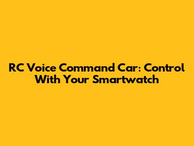 RC Voice Command Car: Control With Your Smartwatch