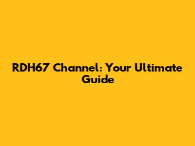 RDH67 Channel: Your Ultimate Guide