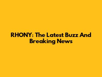RHONY: The Latest Buzz And Breaking News