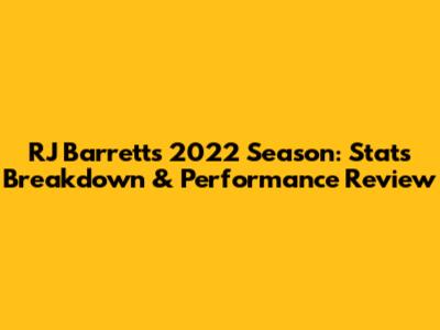RJ Barrett's 2022 Season: Stats Breakdown & Performance Review