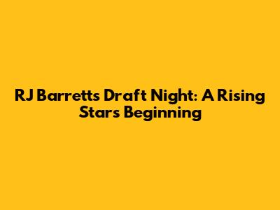 RJ Barrett's Draft Night: A Rising Star's Beginning