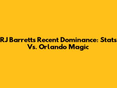 RJ Barrett's Recent Dominance: Stats Vs. Orlando Magic