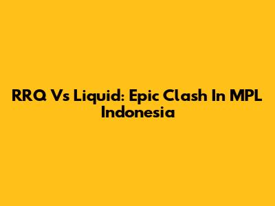 RRQ Vs Liquid: Epic Clash In MPL Indonesia