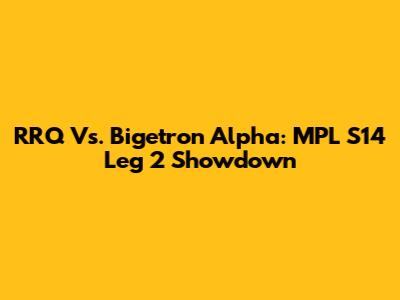RRQ Vs. Bigetron Alpha: MPL S14 Leg 2 Showdown