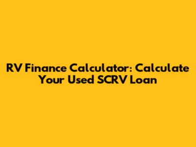 RV Finance Calculator: Calculate Your Used SCRV Loan