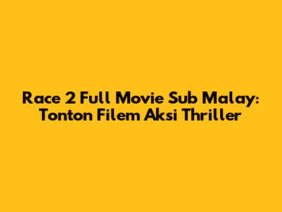 Race 2 Full Movie Sub Malay: Tonton Filem Aksi Thriller