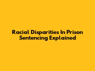 Racial Disparities In Prison Sentencing Explained