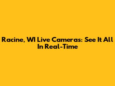 Racine, WI Live Cameras: See It All In Real-Time