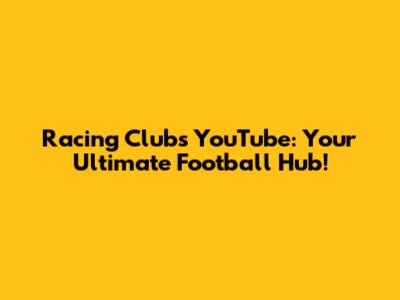 Racing Club's YouTube: Your Ultimate Football Hub!