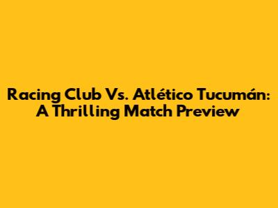 Racing Club Vs. Atlético Tucumán: A Thrilling Match Preview
