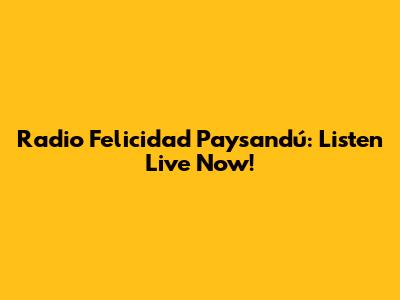 Radio Felicidad Paysandú: Listen Live Now!
