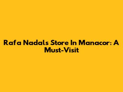 Rafa Nadal's Store In Manacor: A Must-Visit