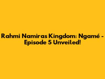 Rahmi Namira's Kingdom: Ngamé - Episode 5 Unveiled!