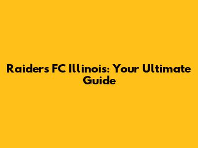 Raiders FC Illinois: Your Ultimate Guide