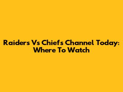 Raiders Vs Chiefs Channel Today: Where To Watch