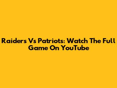 Raiders Vs Patriots: Watch The Full Game On YouTube