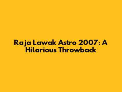 Raja Lawak Astro 2007: A Hilarious Throwback