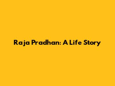 Raja Pradhan: A Life Story