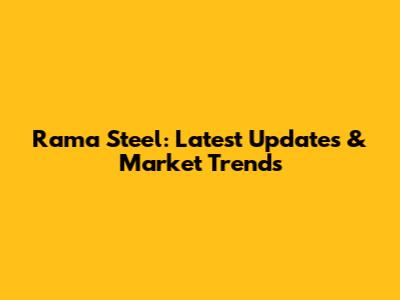 Rama Steel: Latest Updates & Market Trends