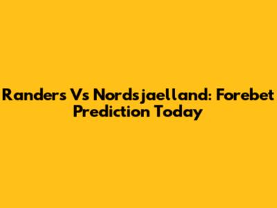 Randers Vs Nordsjaelland: Forebet Prediction Today