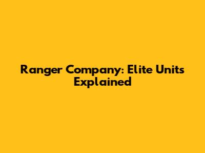 Ranger Company: Elite Units Explained
